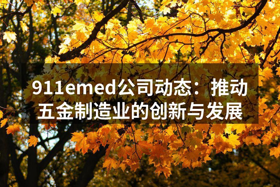911emed公司动态：推动五金制造业的创新与发展