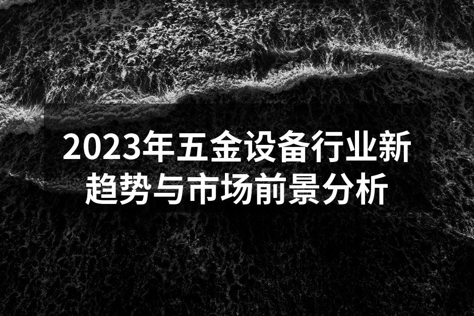 2023年五金设备行业新趋势与市场前景分析