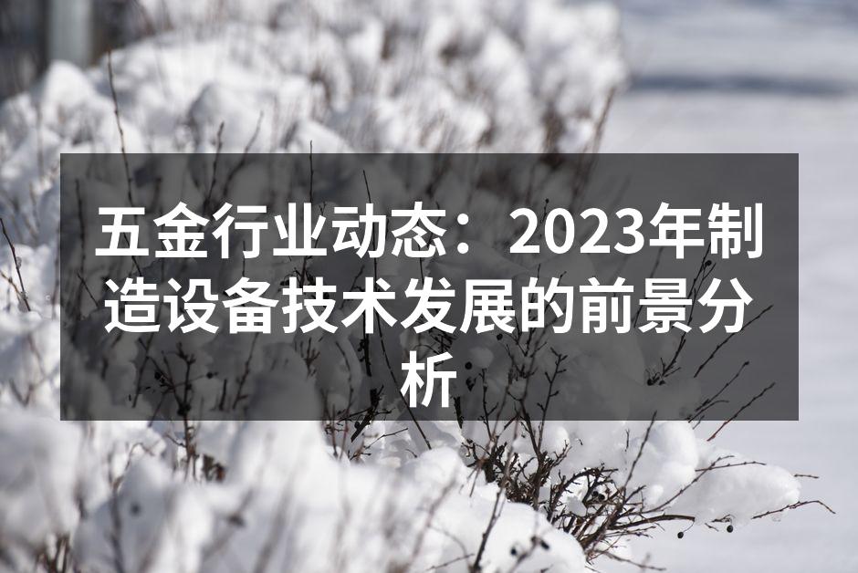 五金行业动态：2023年制造设备技术发展的前景分析