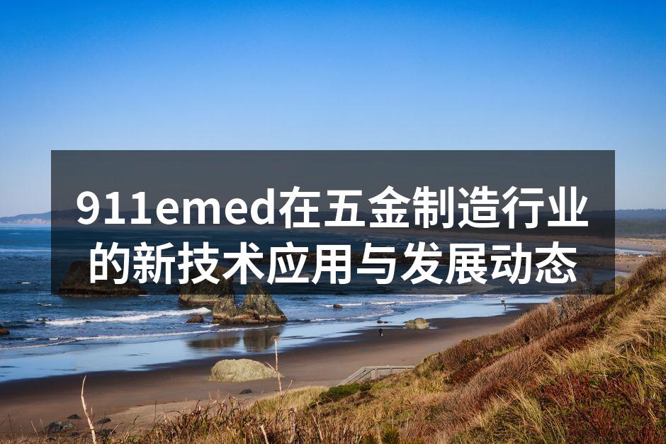 911emed在五金制造行业的新技术应用与发展动态