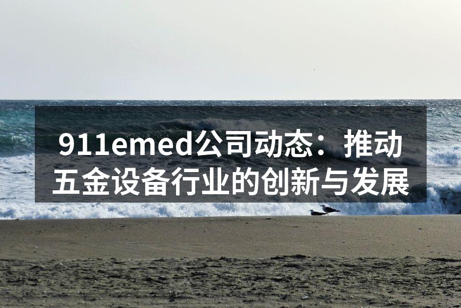 911emed公司动态：推动五金设备行业的创新与发展