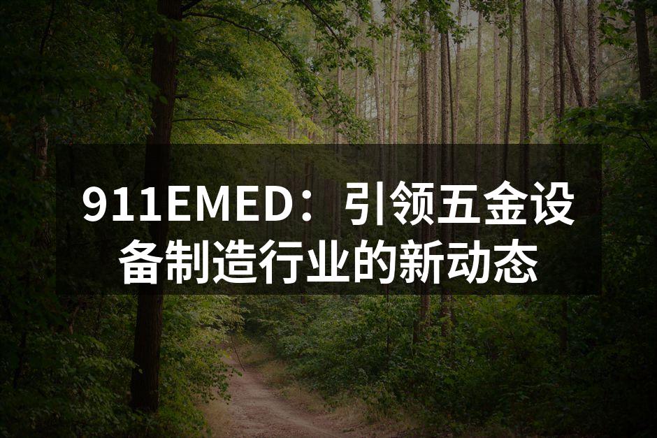 911EMED：引领五金设备制造行业的新动态