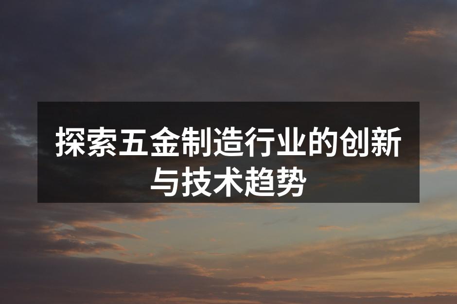 探索五金制造行业的创新与技术趋势